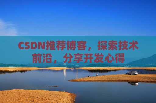 CSDN推荐博客，探索技术前沿，分享开发心得