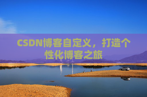 CSDN博客自定义,打造个性化博客之旅