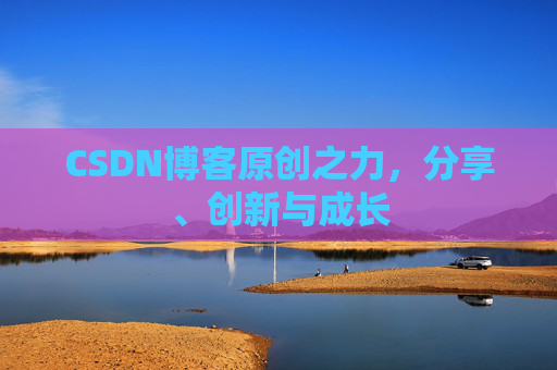 CSDN博客原创之力，分享、创新与成长
