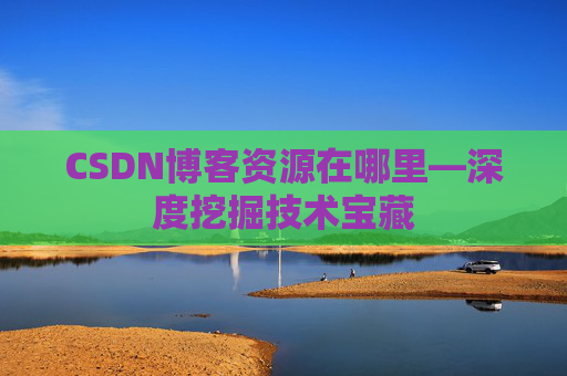 CSDN博客资源在哪里—深度挖掘技术宝藏