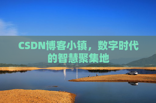CSDN博客小镇，数字时代的智慧聚集地