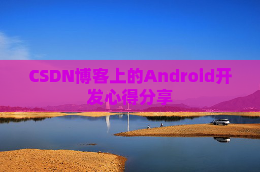 CSDN博客上的Android开发心得分享